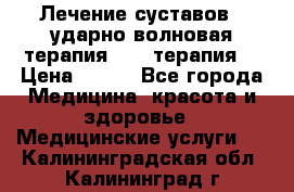 Лечение суставов , ударно-волновая терапия, PRP-терапия. › Цена ­ 500 - Все города Медицина, красота и здоровье » Медицинские услуги   . Калининградская обл.,Калининград г.